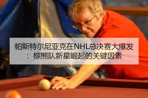 帕斯特尔尼亚克在NHL总决赛大爆发：棕熊队新星崛起的关键因素