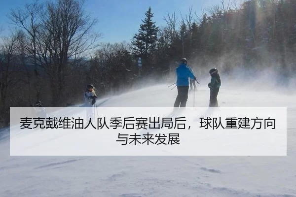 麦克戴维油人队季后赛出局后，球队重建方向与未来发展