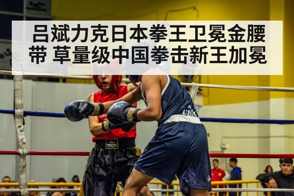 吕斌力克日本拳王卫冕金腰带 草量级中国拳击新王加冕