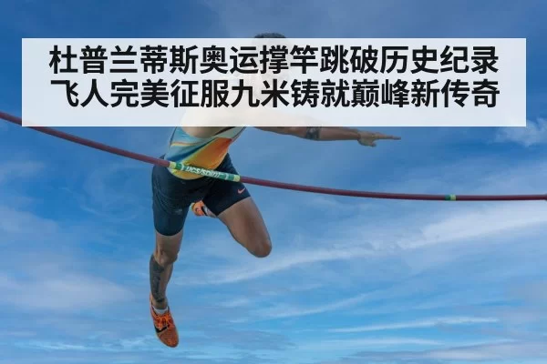 杜普兰蒂斯奥运撑竿跳破历史纪录 飞人完美征服九米铸就巅峰新传奇