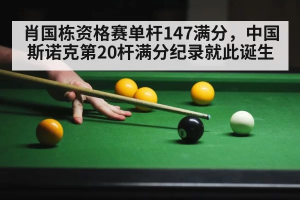 肖国栋资格赛单杆147满分,中国斯诺克第20杆满分纪录就此诞生