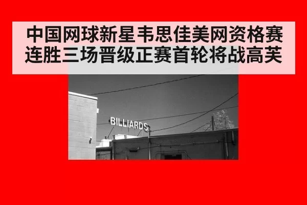 中国网球新星韦思佳美网资格赛连胜三场晋级正赛首轮将战高芙