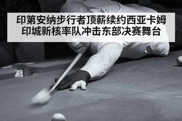 印第安纳步行者顶薪续约西亚卡姆 印城新核率队冲击东部决赛舞台