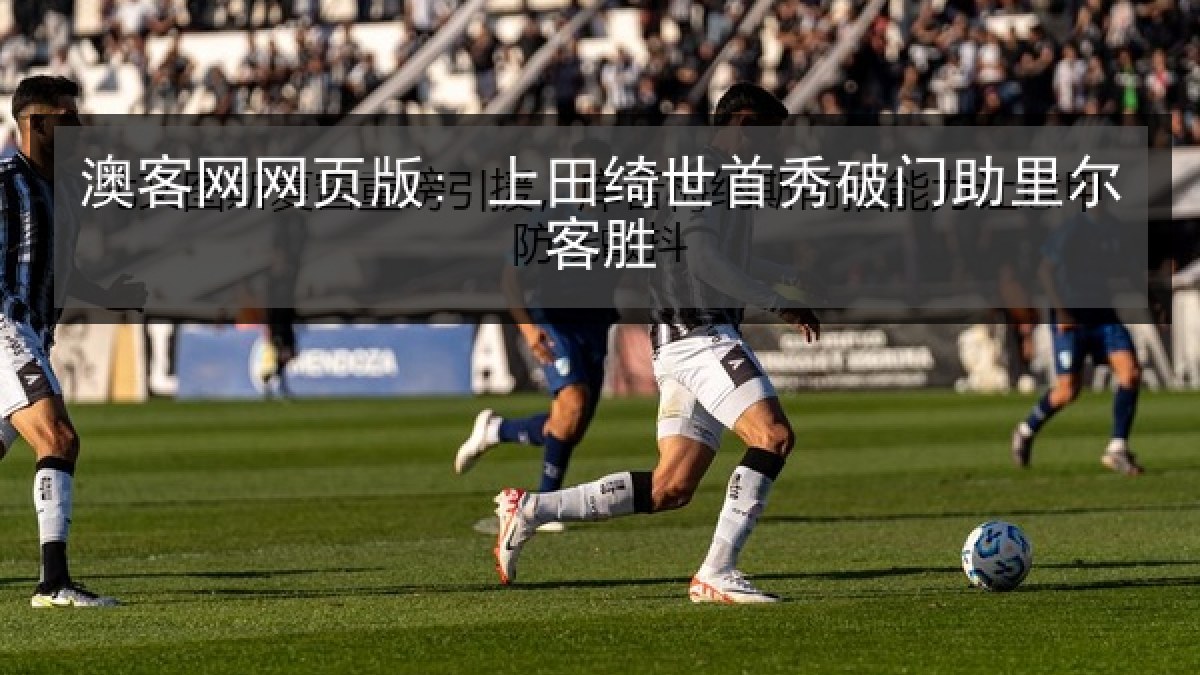 澳客网网页版: 上田绮世首秀破门助里尔客胜 澳客网网页版: 上田绮世首秀破门助里尔客胜