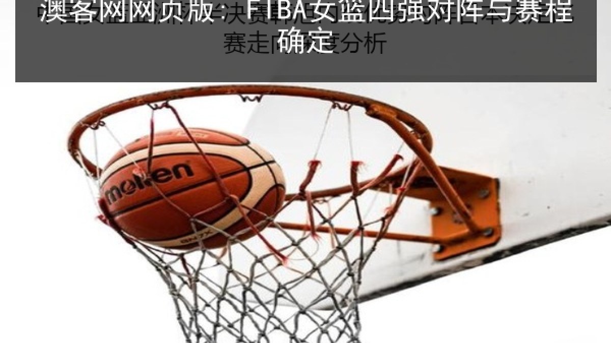 澳客网网页版: FIBA女篮四强对阵与赛程确定 澳客网网页版: FIBA女篮四强对阵与赛程确定