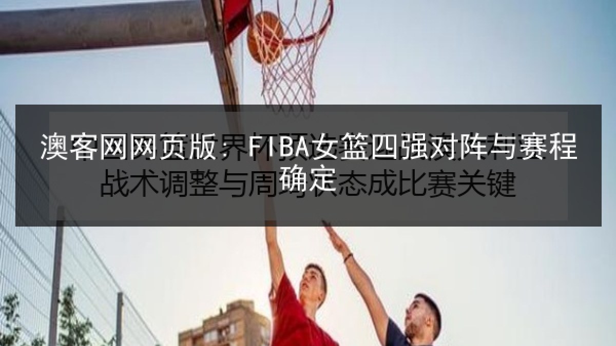 澳客网网页版: FIBA女篮四强对阵与赛程确定