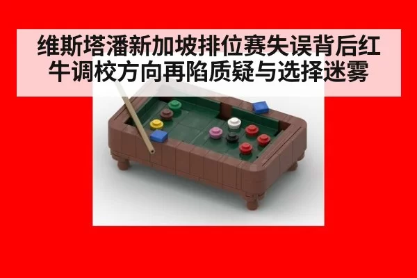 维斯塔潘新加坡排位赛失误背后红牛调校方向再陷质疑与选择迷雾