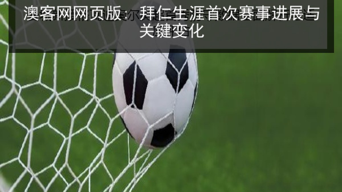 澳客网网页版: 拜仁生涯首次赛事进展与关键变化