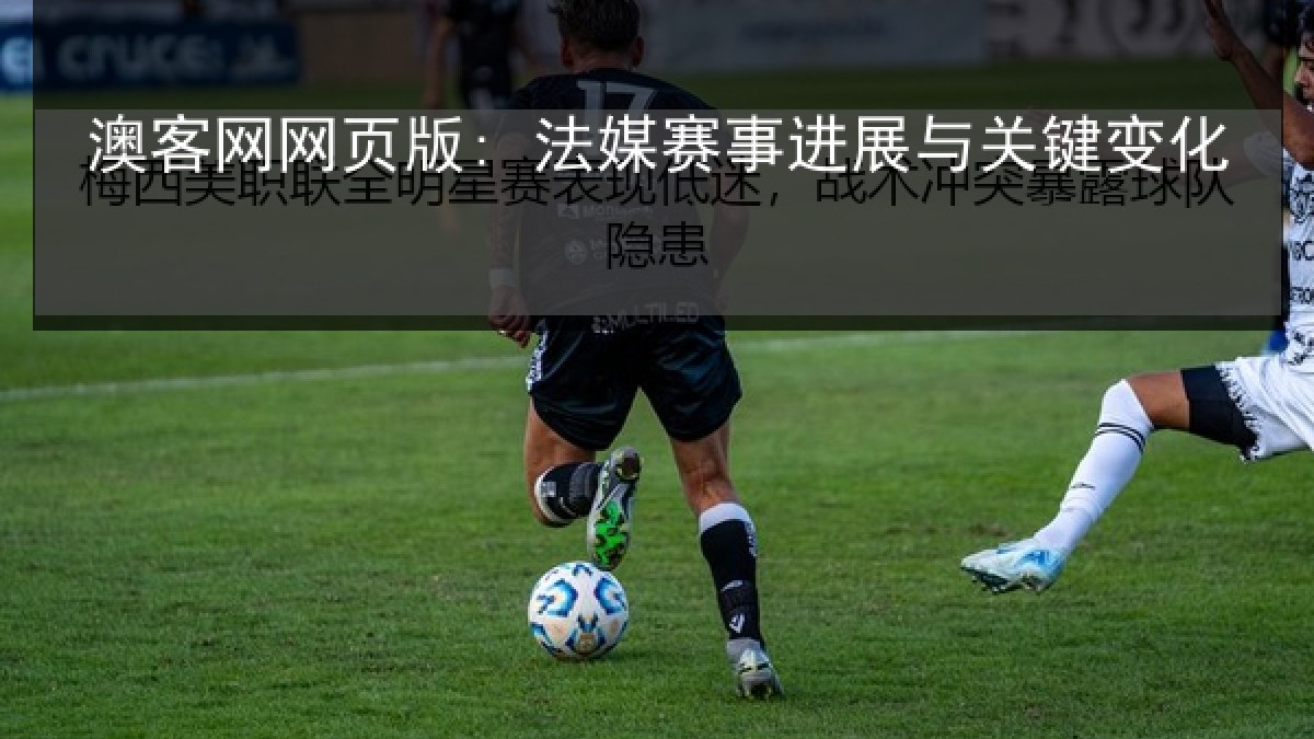 澳客网网页版: 法媒赛事进展与关键变化 澳客网网页版: 法媒赛事进展与关键变化