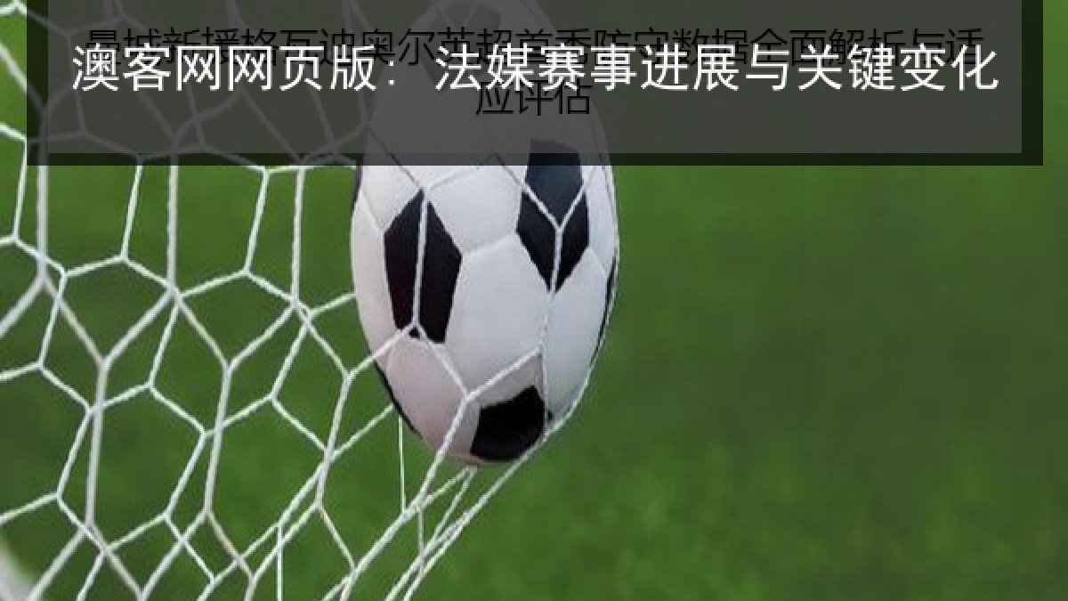 澳客网网页版: 法媒赛事进展与关键变化 澳客网网页版: 法媒赛事进展与关键变化
