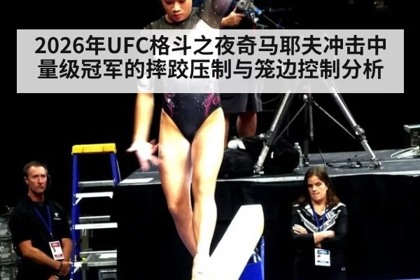 2026年UFC格斗之夜奇马耶夫冲击中量级冠军的摔跤压制与笼边控制分析